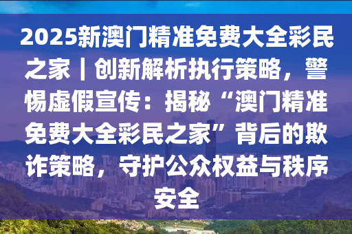 2025新澳门精准正版免费，警惕虚假宣传，精选解析落实